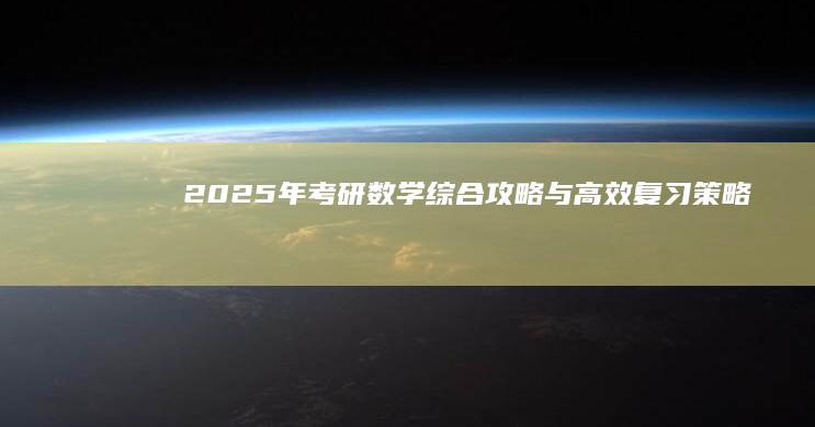 2025年考研数学：综合攻略与高效复习策略